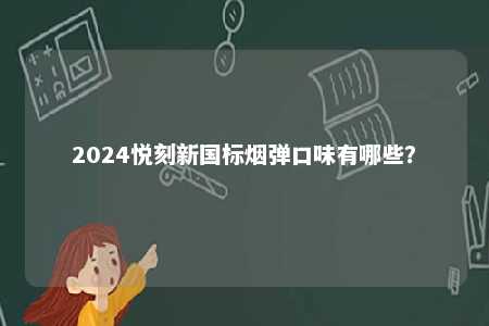 2024悦刻新国标烟弹口味有哪些
？ 